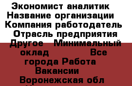 Экономист-аналитик › Название организации ­ Компания-работодатель › Отрасль предприятия ­ Другое › Минимальный оклад ­ 15 500 - Все города Работа » Вакансии   . Воронежская обл.,Нововоронеж г.